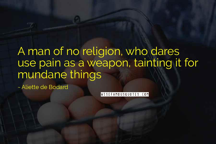 Aliette De Bodard Quotes: A man of no religion, who dares use pain as a weapon, tainting it for mundane things