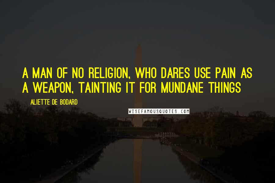 Aliette De Bodard Quotes: A man of no religion, who dares use pain as a weapon, tainting it for mundane things