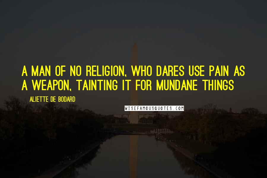 Aliette De Bodard Quotes: A man of no religion, who dares use pain as a weapon, tainting it for mundane things