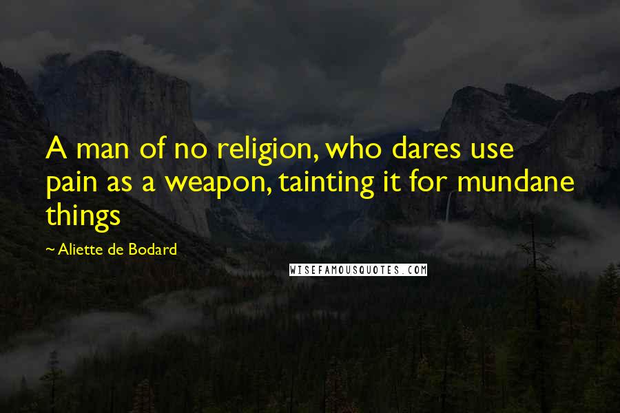 Aliette De Bodard Quotes: A man of no religion, who dares use pain as a weapon, tainting it for mundane things