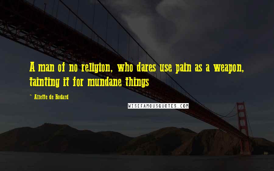 Aliette De Bodard Quotes: A man of no religion, who dares use pain as a weapon, tainting it for mundane things