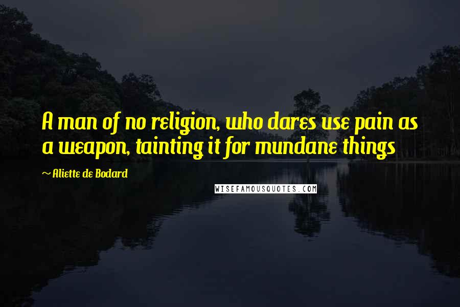 Aliette De Bodard Quotes: A man of no religion, who dares use pain as a weapon, tainting it for mundane things