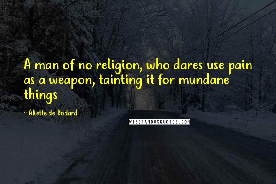 Aliette De Bodard Quotes: A man of no religion, who dares use pain as a weapon, tainting it for mundane things