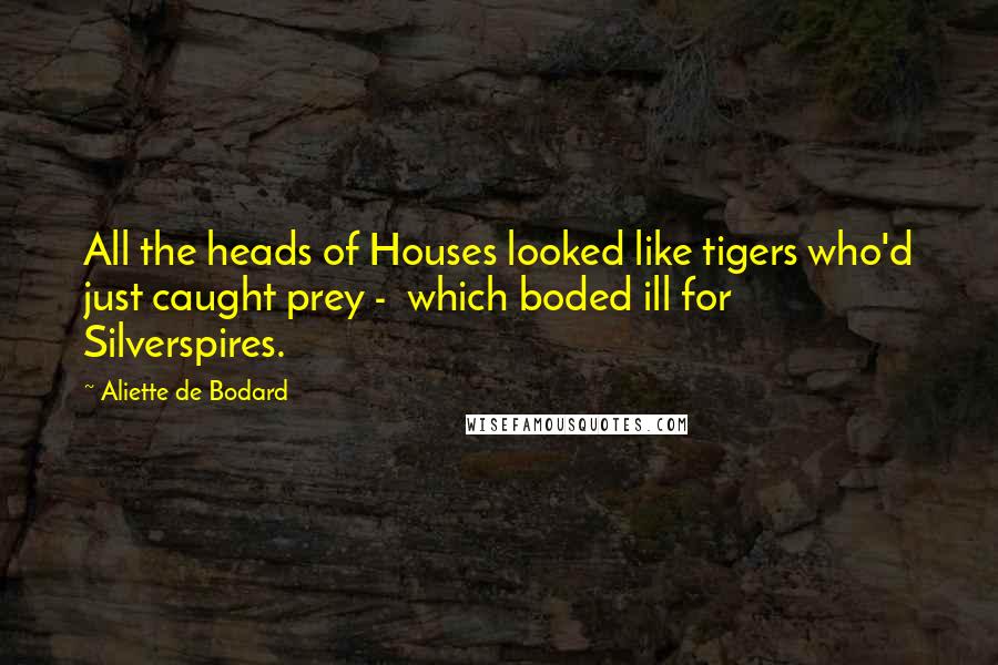Aliette De Bodard Quotes: All the heads of Houses looked like tigers who'd just caught prey - which boded ill for Silverspires.