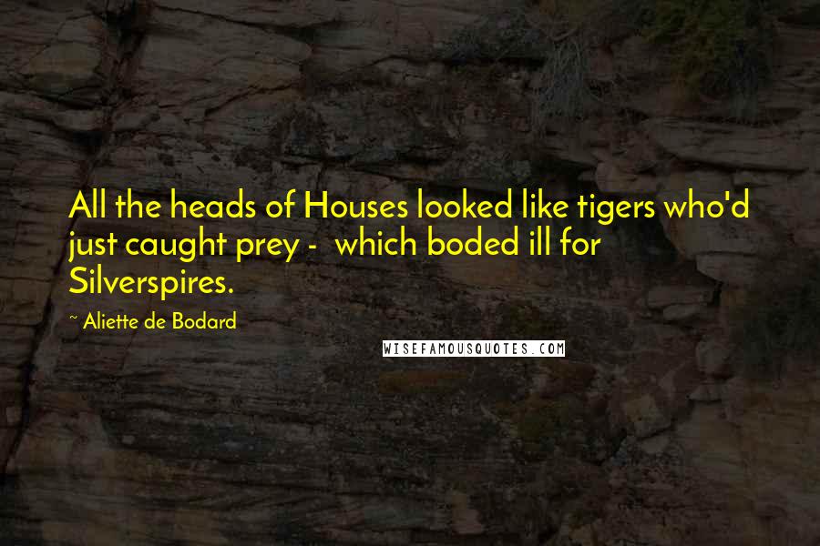 Aliette De Bodard Quotes: All the heads of Houses looked like tigers who'd just caught prey -  which boded ill for Silverspires.