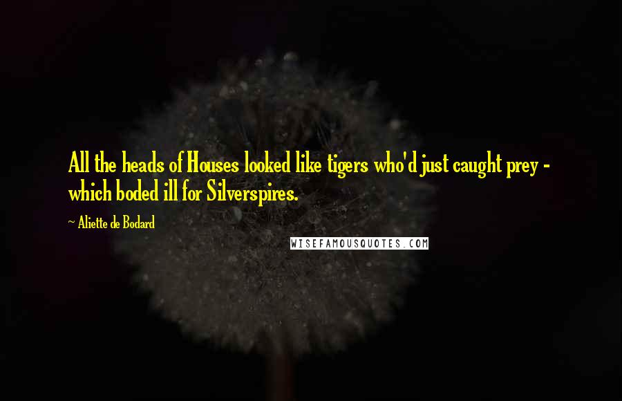 Aliette De Bodard Quotes: All the heads of Houses looked like tigers who'd just caught prey - which boded ill for Silverspires.