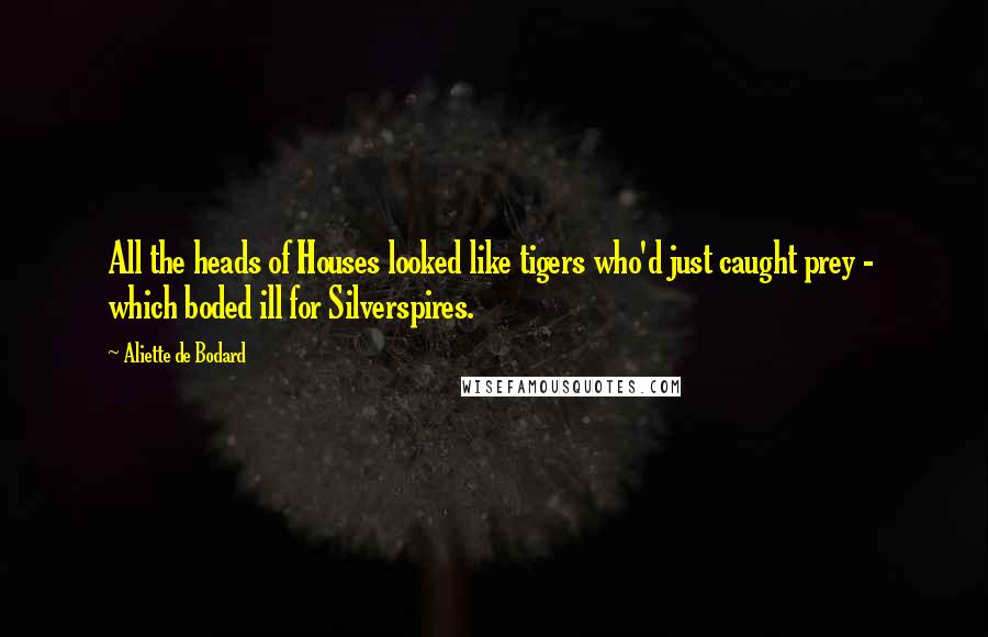 Aliette De Bodard Quotes: All the heads of Houses looked like tigers who'd just caught prey -  which boded ill for Silverspires.