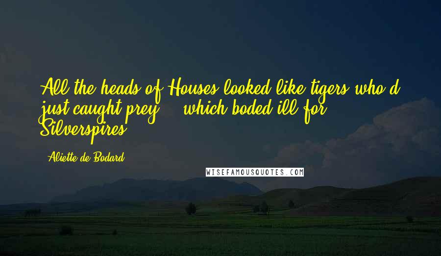 Aliette De Bodard Quotes: All the heads of Houses looked like tigers who'd just caught prey -  which boded ill for Silverspires.