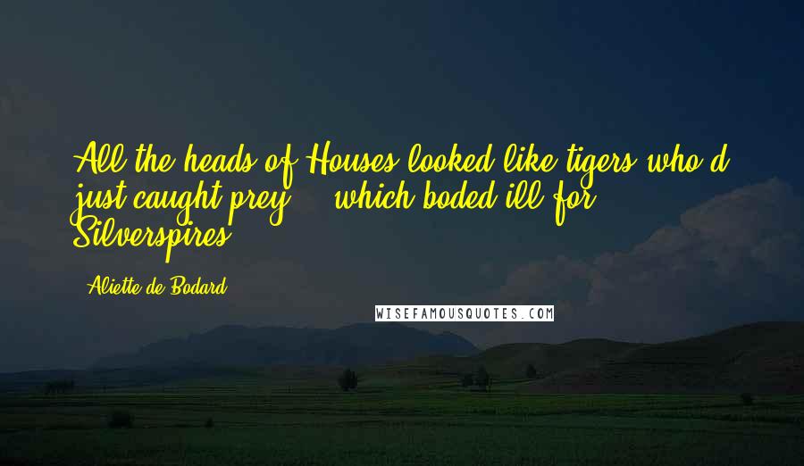 Aliette De Bodard Quotes: All the heads of Houses looked like tigers who'd just caught prey - which boded ill for Silverspires.