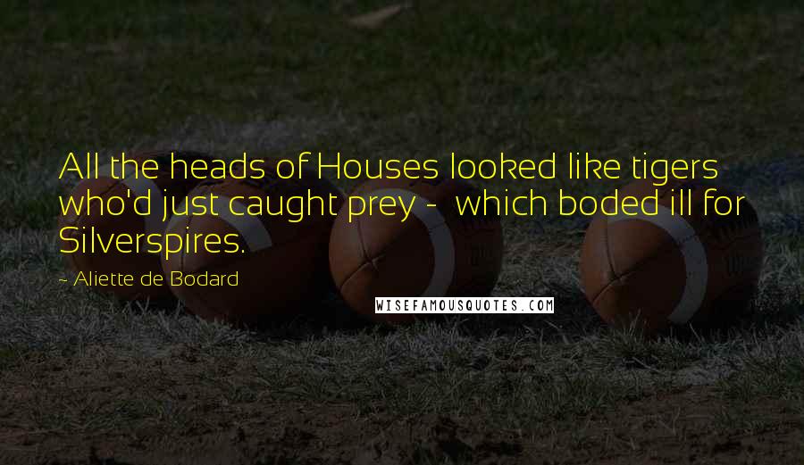 Aliette De Bodard Quotes: All the heads of Houses looked like tigers who'd just caught prey - which boded ill for Silverspires.