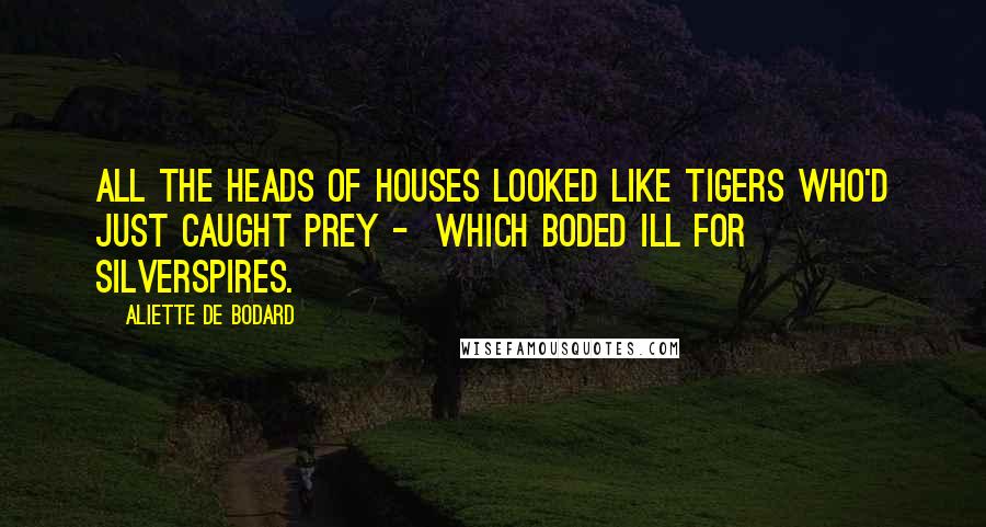 Aliette De Bodard Quotes: All the heads of Houses looked like tigers who'd just caught prey -  which boded ill for Silverspires.