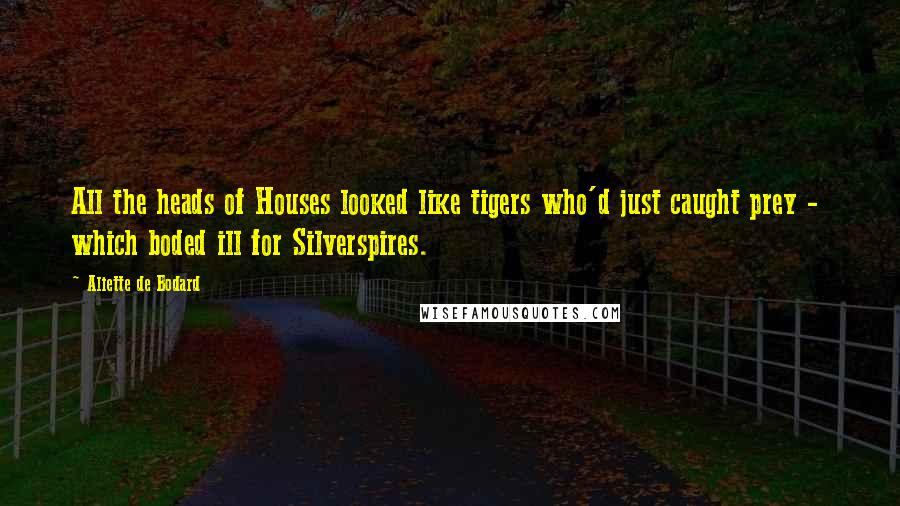 Aliette De Bodard Quotes: All the heads of Houses looked like tigers who'd just caught prey -  which boded ill for Silverspires.