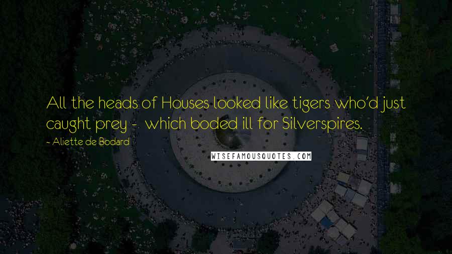 Aliette De Bodard Quotes: All the heads of Houses looked like tigers who'd just caught prey - which boded ill for Silverspires.