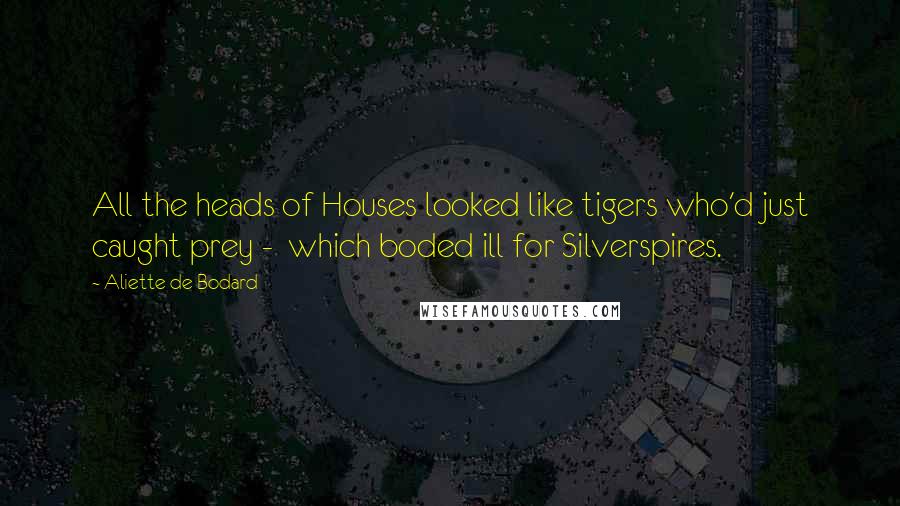 Aliette De Bodard Quotes: All the heads of Houses looked like tigers who'd just caught prey -  which boded ill for Silverspires.