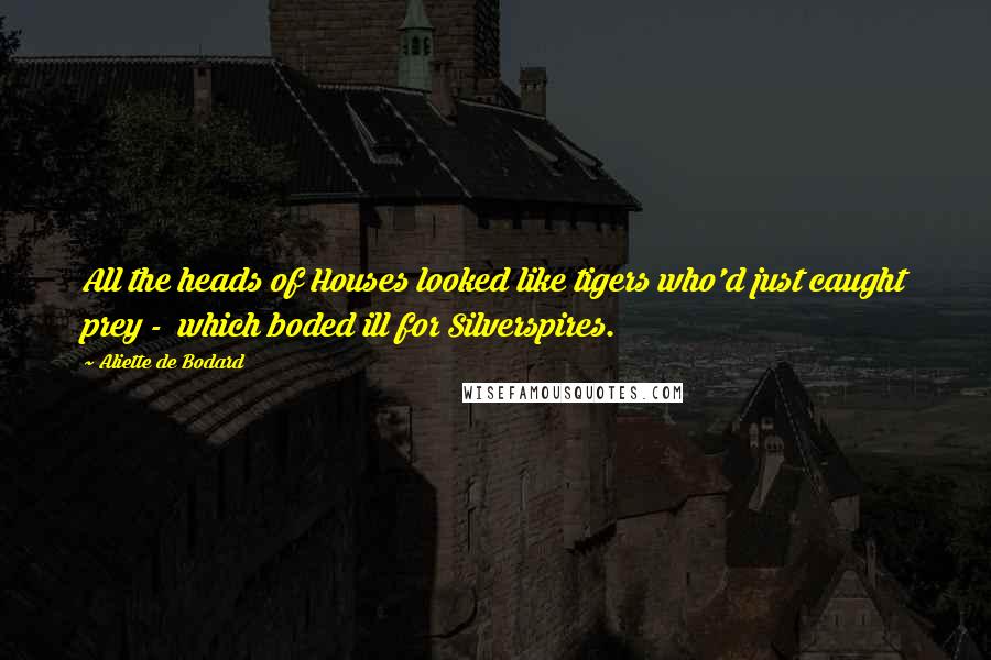 Aliette De Bodard Quotes: All the heads of Houses looked like tigers who'd just caught prey -  which boded ill for Silverspires.
