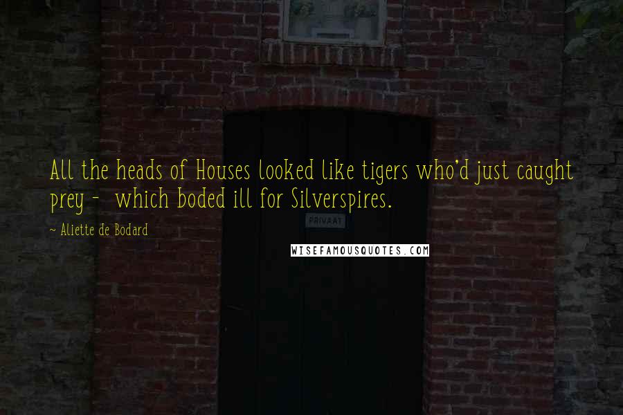 Aliette De Bodard Quotes: All the heads of Houses looked like tigers who'd just caught prey -  which boded ill for Silverspires.