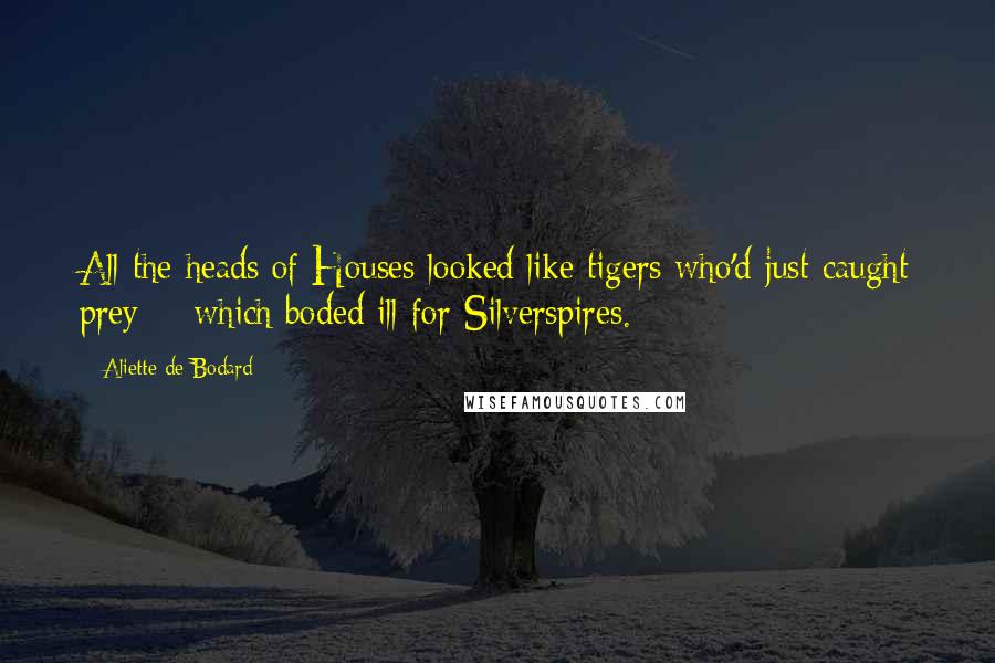 Aliette De Bodard Quotes: All the heads of Houses looked like tigers who'd just caught prey -  which boded ill for Silverspires.