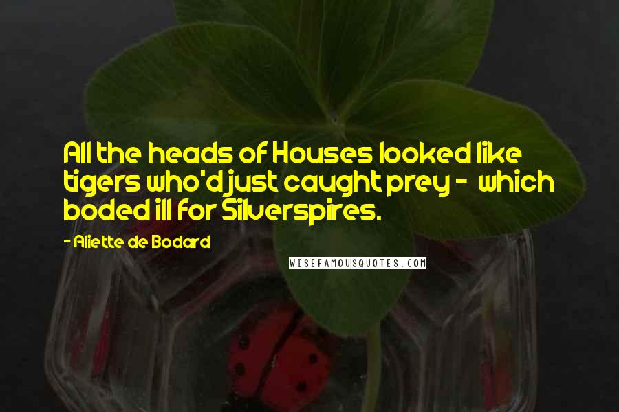 Aliette De Bodard Quotes: All the heads of Houses looked like tigers who'd just caught prey -  which boded ill for Silverspires.