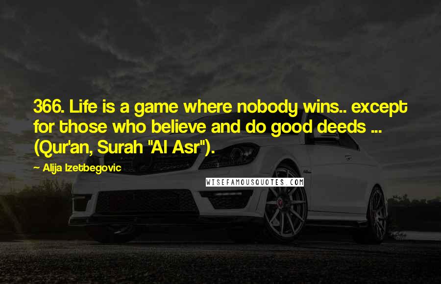 Alija Izetbegovic Quotes: 366. Life is a game where nobody wins.. except for those who believe and do good deeds ... (Qur'an, Surah "Al Asr").