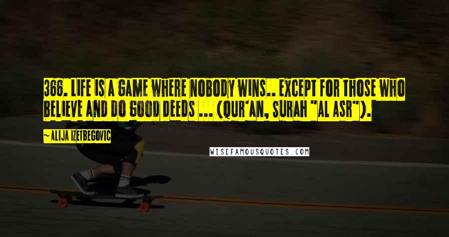 Alija Izetbegovic Quotes: 366. Life is a game where nobody wins.. except for those who believe and do good deeds ... (Qur'an, Surah "Al Asr").