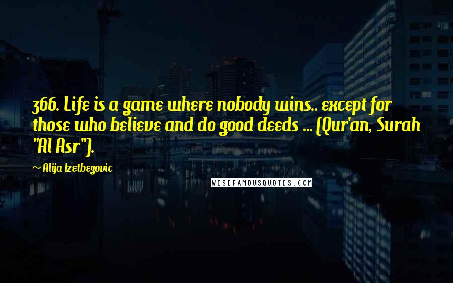 Alija Izetbegovic Quotes: 366. Life is a game where nobody wins.. except for those who believe and do good deeds ... (Qur'an, Surah "Al Asr").