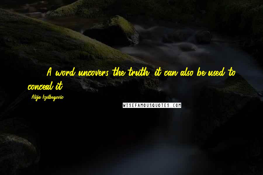 Alija Izetbegovic Quotes: 509. A word uncovers the truth; it can also be used to conceal it.