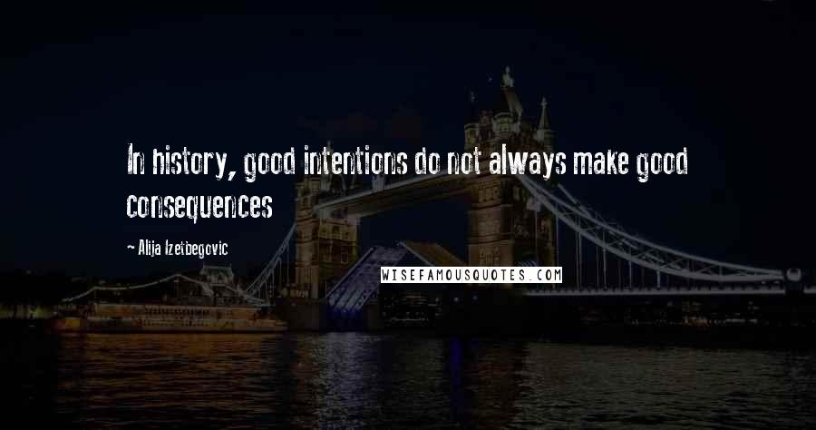 Alija Izetbegovic Quotes: In history, good intentions do not always make good consequences