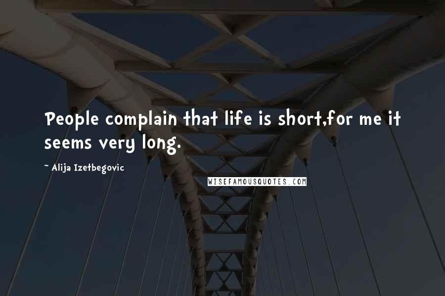 Alija Izetbegovic Quotes: People complain that life is short,for me it seems very long.