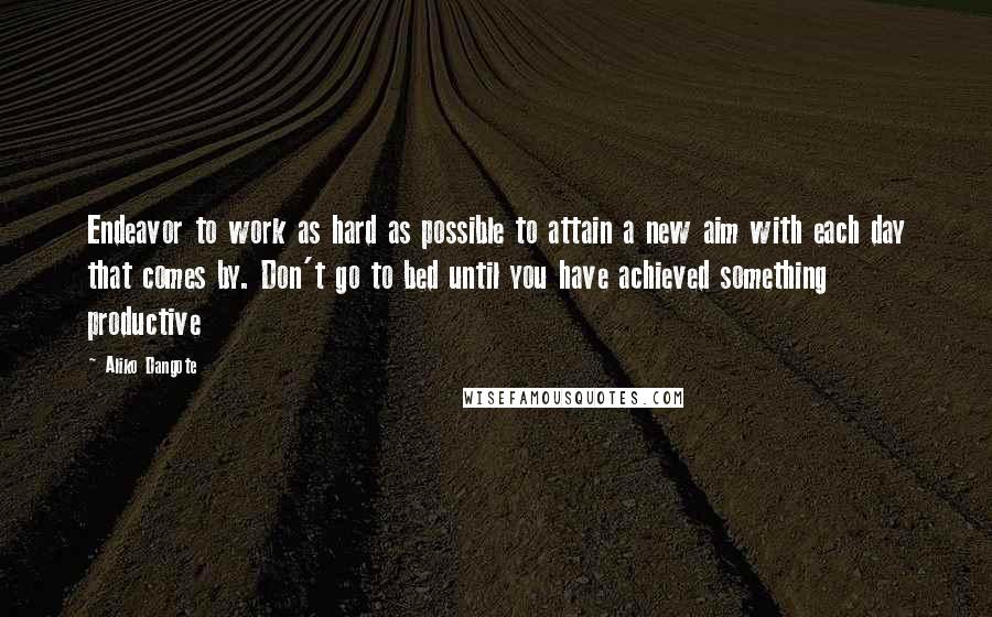 Aliko Dangote Quotes: Endeavor to work as hard as possible to attain a new aim with each day that comes by. Don't go to bed until you have achieved something productive