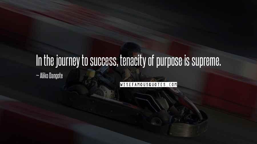 Aliko Dangote Quotes: In the journey to success, tenacity of purpose is supreme.