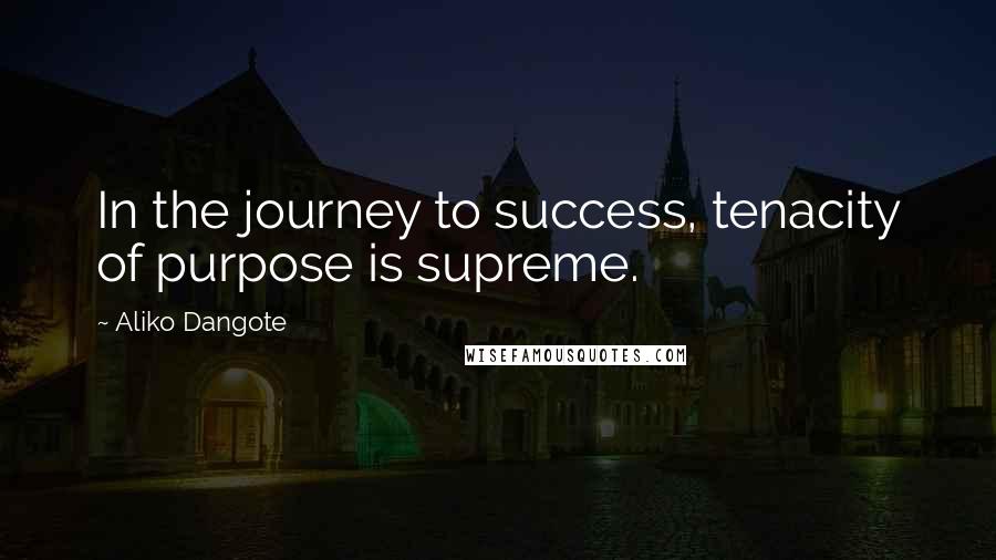 Aliko Dangote Quotes: In the journey to success, tenacity of purpose is supreme.