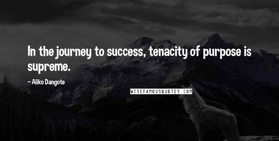 Aliko Dangote Quotes: In the journey to success, tenacity of purpose is supreme.