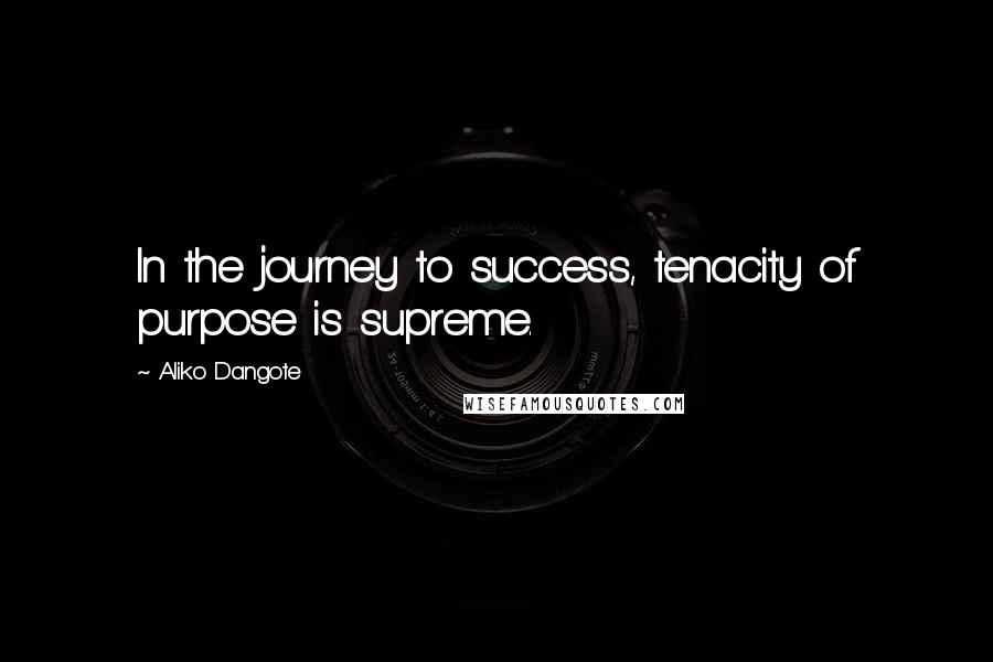 Aliko Dangote Quotes: In the journey to success, tenacity of purpose is supreme.