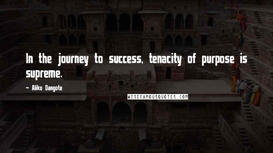 Aliko Dangote Quotes: In the journey to success, tenacity of purpose is supreme.