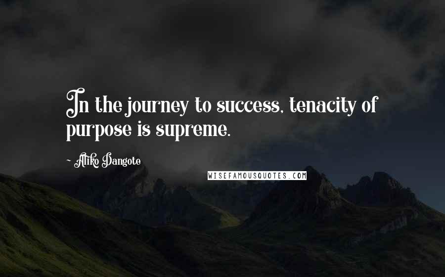 Aliko Dangote Quotes: In the journey to success, tenacity of purpose is supreme.