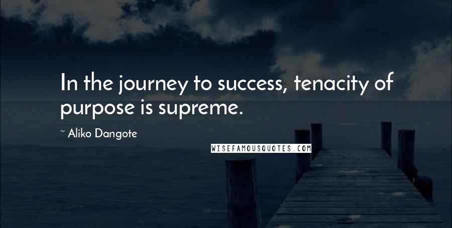 Aliko Dangote Quotes: In the journey to success, tenacity of purpose is supreme.