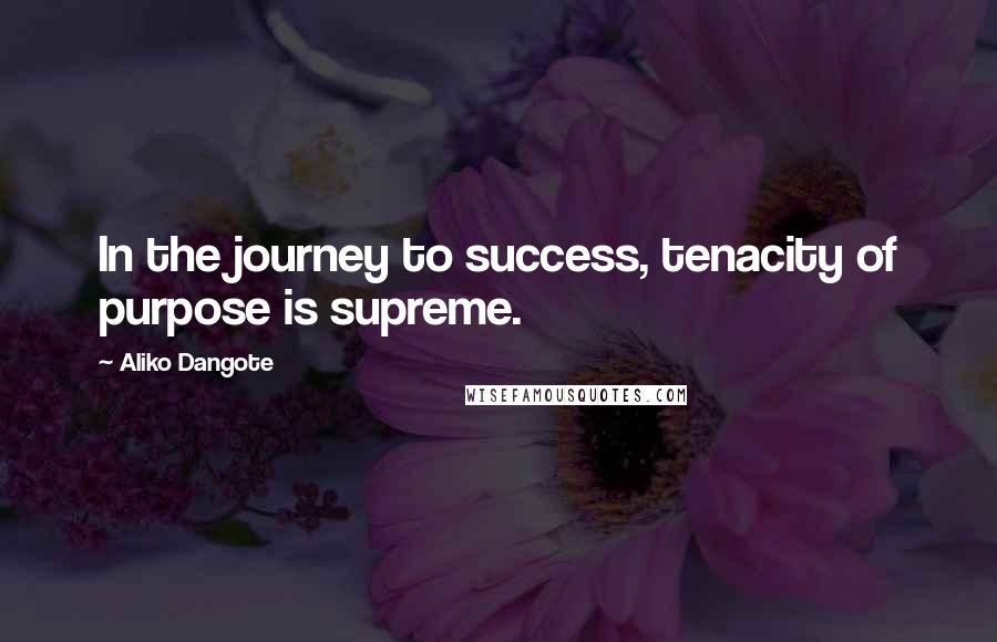 Aliko Dangote Quotes: In the journey to success, tenacity of purpose is supreme.