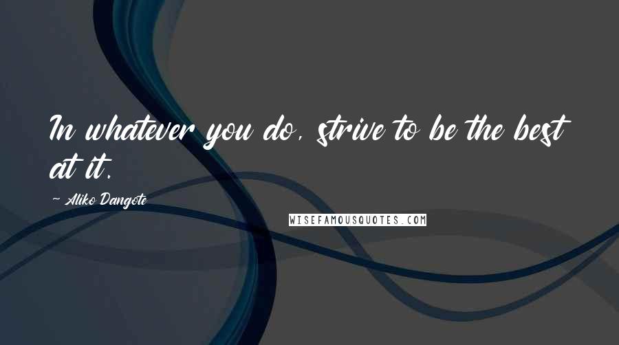 Aliko Dangote Quotes: In whatever you do, strive to be the best at it.