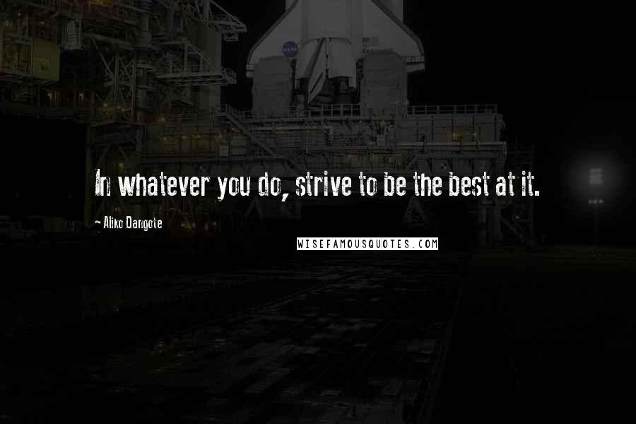 Aliko Dangote Quotes: In whatever you do, strive to be the best at it.