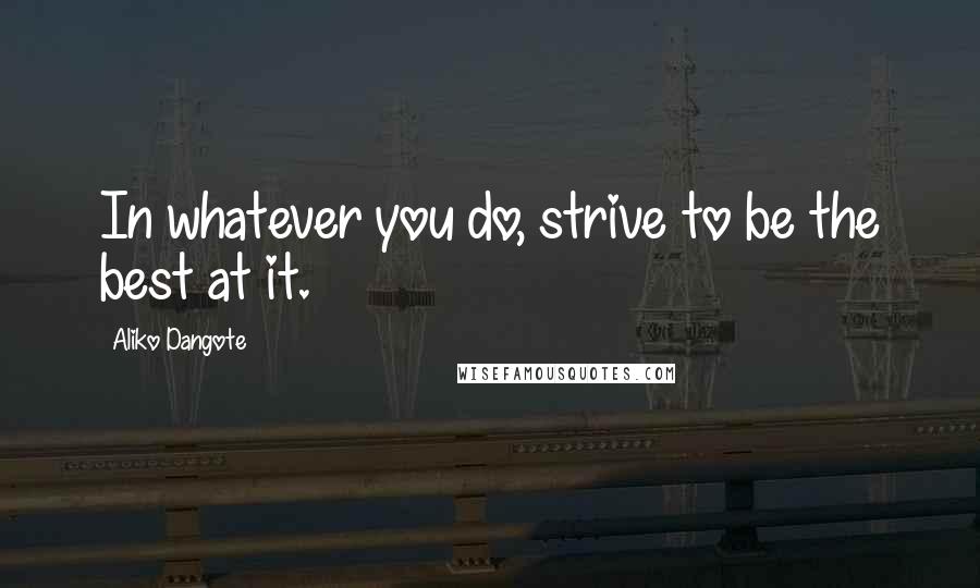 Aliko Dangote Quotes: In whatever you do, strive to be the best at it.