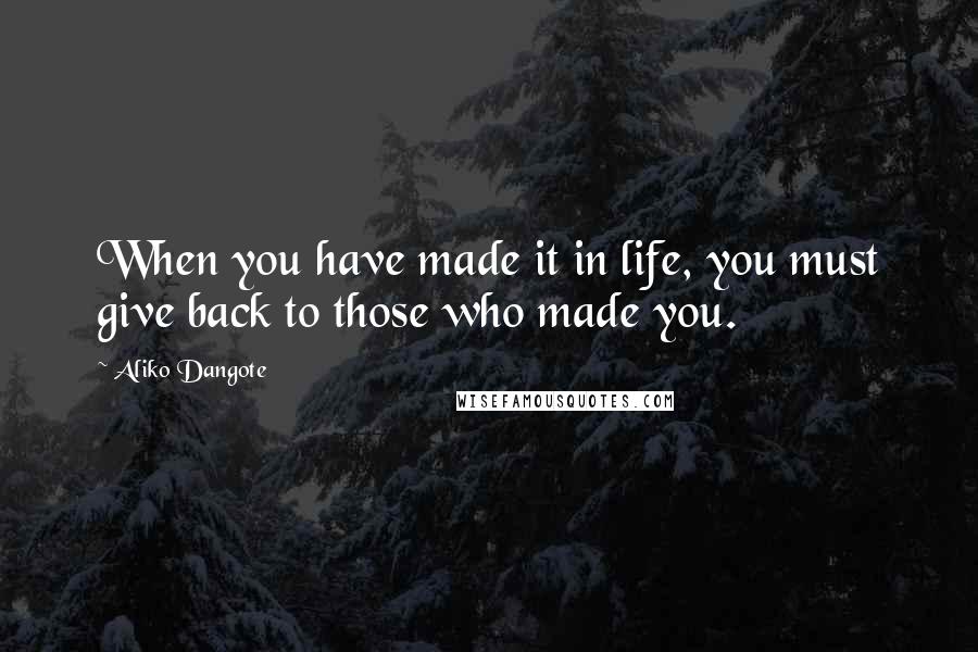 Aliko Dangote Quotes: When you have made it in life, you must give back to those who made you.