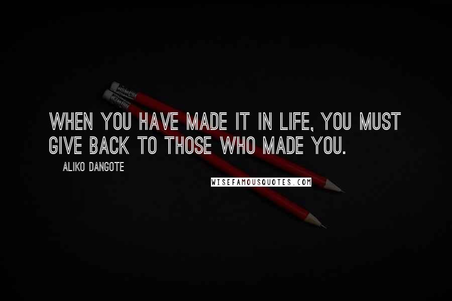 Aliko Dangote Quotes: When you have made it in life, you must give back to those who made you.