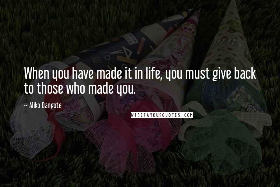 Aliko Dangote Quotes: When you have made it in life, you must give back to those who made you.