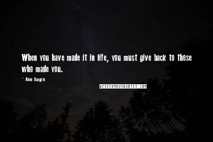 Aliko Dangote Quotes: When you have made it in life, you must give back to those who made you.