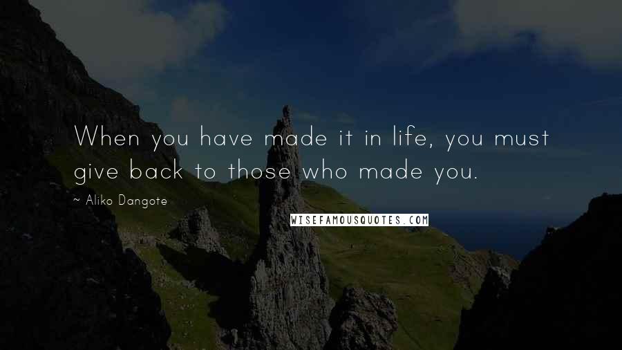 Aliko Dangote Quotes: When you have made it in life, you must give back to those who made you.