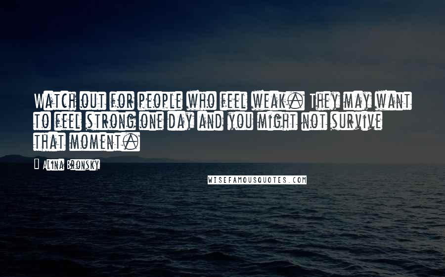 Alina Bronsky Quotes: Watch out for people who feel weak. They may want to feel strong one day and you might not survive that moment.