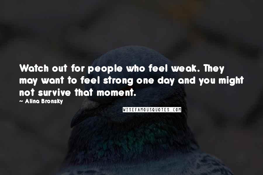 Alina Bronsky Quotes: Watch out for people who feel weak. They may want to feel strong one day and you might not survive that moment.