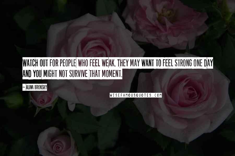 Alina Bronsky Quotes: Watch out for people who feel weak. They may want to feel strong one day and you might not survive that moment.