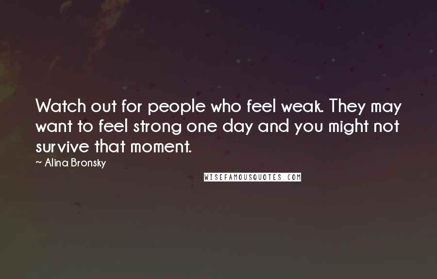 Alina Bronsky Quotes: Watch out for people who feel weak. They may want to feel strong one day and you might not survive that moment.