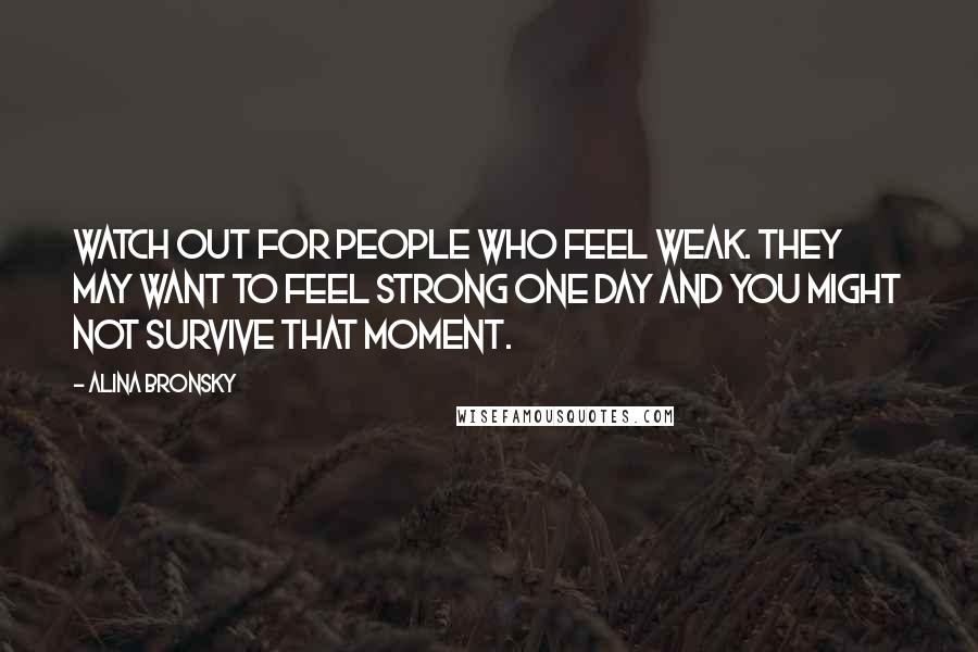 Alina Bronsky Quotes: Watch out for people who feel weak. They may want to feel strong one day and you might not survive that moment.